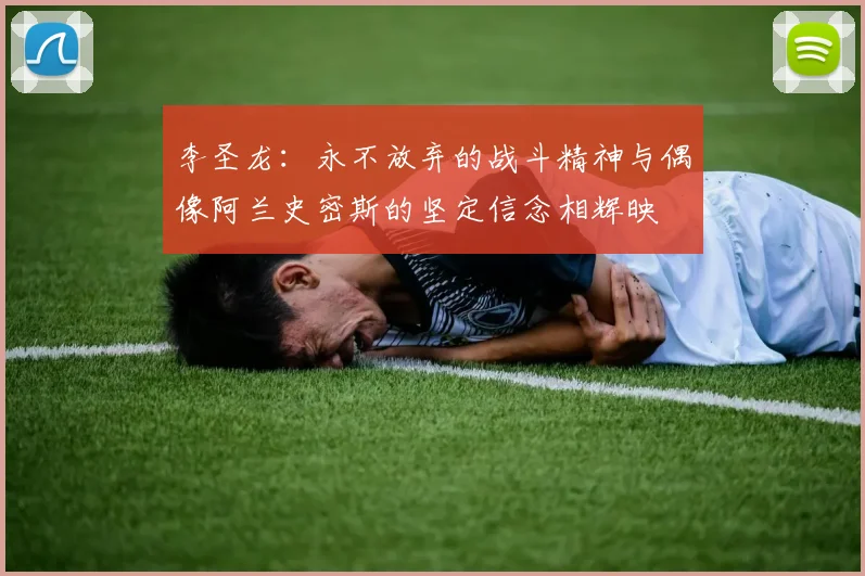 李圣龙：永不放弃的战斗精神与偶像阿兰史密斯的坚定信念相辉映