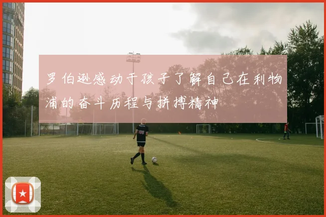 罗伯逊感动于孩子了解自己在利物浦的奋斗历程与拼搏精神