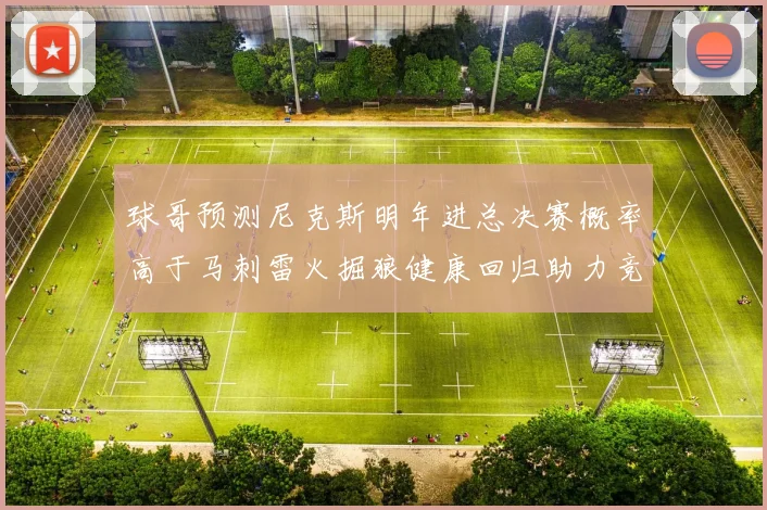 球哥预测尼克斯明年进总决赛概率高于马刺雷火掘狼健康回归助力竞争