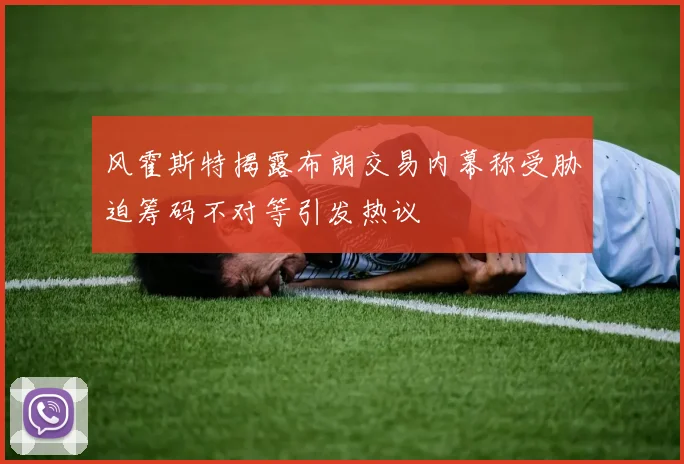 风霍斯特揭露布朗交易内幕称受胁迫筹码不对等引发热议