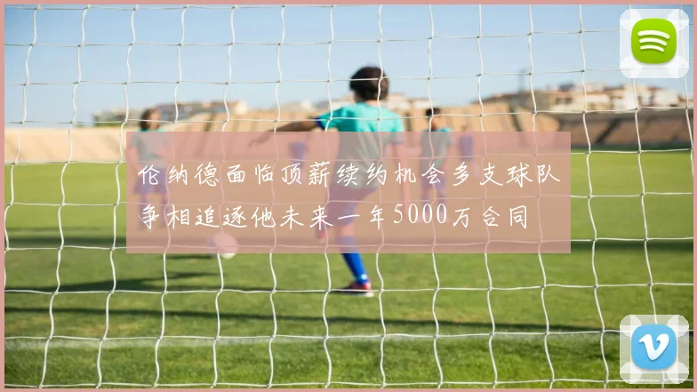 伦纳德面临顶薪续约机会多支球队争相追逐他未来一年5000万合同
