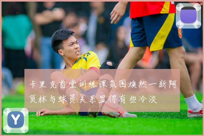 卡里克首堂训练课氛围焕然一新阿莫林与球员关系显得有些冷淡